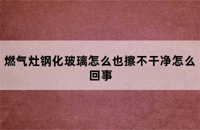 燃气灶钢化玻璃怎么也擦不干净怎么回事