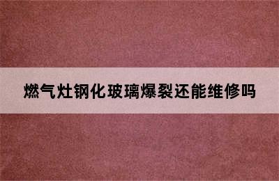 燃气灶钢化玻璃爆裂还能维修吗