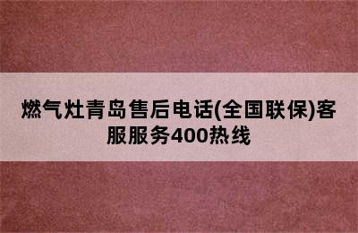 燃气灶青岛售后电话(全国联保)客服服务400热线