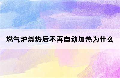 燃气炉烧热后不再自动加热为什么