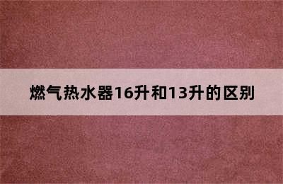 燃气热水器16升和13升的区别