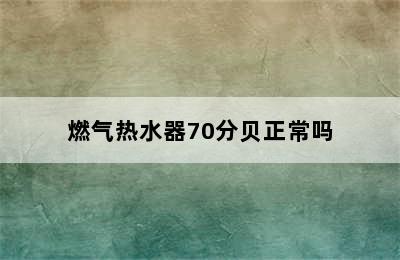 燃气热水器70分贝正常吗