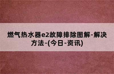 燃气热水器e2故障排除图解-解决方法-(今日-资讯)