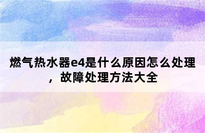 燃气热水器e4是什么原因怎么处理，故障处理方法大全