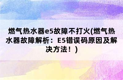 燃气热水器e5故障不打火(燃气热水器故障解析：E5错误码原因及解决方法！)