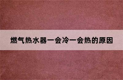 燃气热水器一会冷一会热的原因