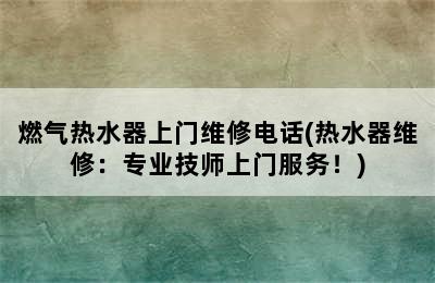 燃气热水器上门维修电话(热水器维修：专业技师上门服务！)