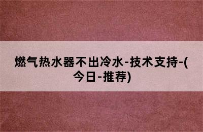 燃气热水器不出冷水-技术支持-(今日-推荐)