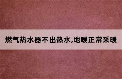 燃气热水器不出热水,地暖正常采暖