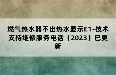 燃气热水器不出热水显示E1-技术支持维修服务电话（2023）已更新