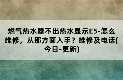 燃气热水器不出热水显示E5-怎么维修，从那方面入手？维修及电话(今日-更新)