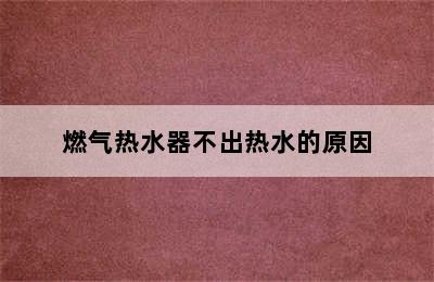 燃气热水器不出热水的原因