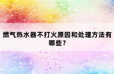 燃气热水器不打火原因和处理方法有哪些？