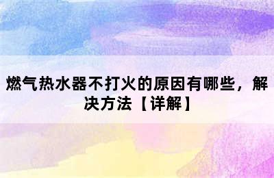 燃气热水器不打火的原因有哪些，解决方法【详解】