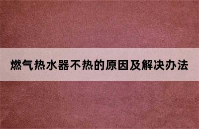 燃气热水器不热的原因及解决办法