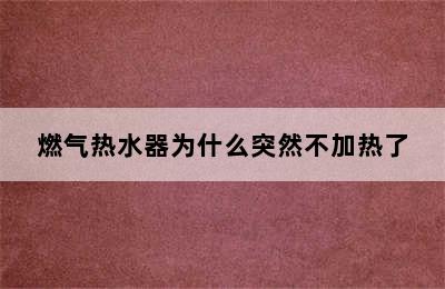 燃气热水器为什么突然不加热了