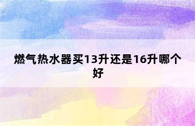 燃气热水器买13升还是16升哪个好