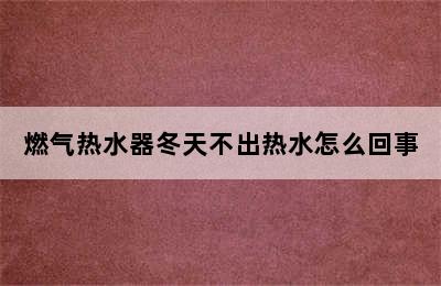 燃气热水器冬天不出热水怎么回事