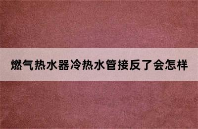 燃气热水器冷热水管接反了会怎样