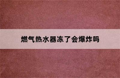 燃气热水器冻了会爆炸吗