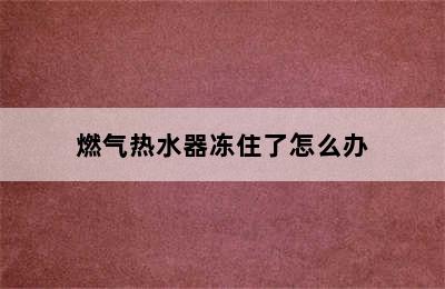 燃气热水器冻住了怎么办