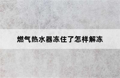 燃气热水器冻住了怎样解冻
