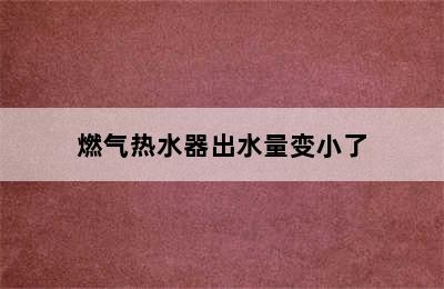 燃气热水器出水量变小了