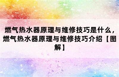 燃气热水器原理与维修技巧是什么，燃气热水器原理与维修技巧介绍【图解】