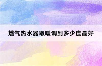 燃气热水器取暖调到多少度最好