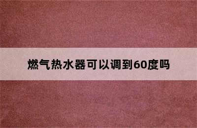 燃气热水器可以调到60度吗