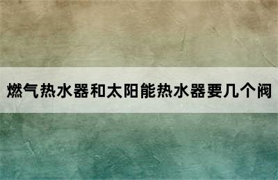 燃气热水器和太阳能热水器要几个阀