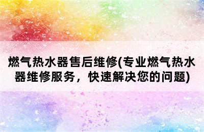 燃气热水器售后维修(专业燃气热水器维修服务，快速解决您的问题)