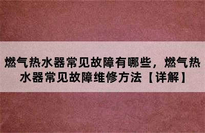 燃气热水器常见故障有哪些，燃气热水器常见故障维修方法【详解】