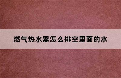 燃气热水器怎么排空里面的水