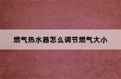 燃气热水器怎么调节燃气大小