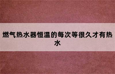 燃气热水器恒温的每次等很久才有热水