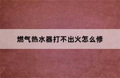 燃气热水器打不出火怎么修