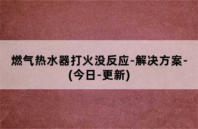 燃气热水器打火没反应-解决方案-(今日-更新)