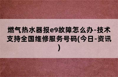 燃气热水器报e9故障怎么办-技术支持全国维修服务号码(今日-资讯)