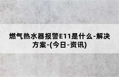 燃气热水器报警E11是什么-解决方案-(今日-资讯)