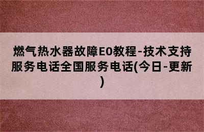 燃气热水器故障E0教程-技术支持服务电话全国服务电话(今日-更新)