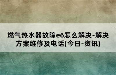 燃气热水器故障e6怎么解决-解决方案维修及电话(今日-资讯)