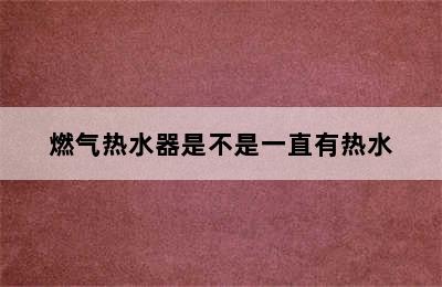 燃气热水器是不是一直有热水