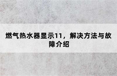 燃气热水器显示11，解决方法与故障介绍