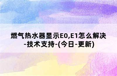 燃气热水器显示E0,E1怎么解决-技术支持-(今日-更新)