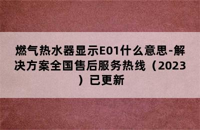 燃气热水器显示E01什么意思-解决方案全国售后服务热线（2023）已更新