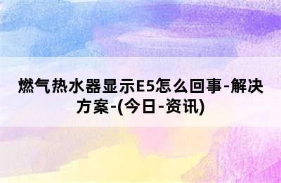 燃气热水器显示E5怎么回事-解决方案-(今日-资讯)