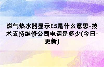 燃气热水器显示E5是什么意思-技术支持维修公司电话是多少(今日-更新)