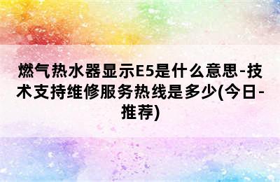 燃气热水器显示E5是什么意思-技术支持维修服务热线是多少(今日-推荐)