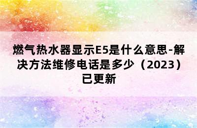 燃气热水器显示E5是什么意思-解决方法维修电话是多少（2023）已更新